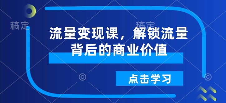 流量变现课,解锁流量背后的商业价值-优品网赚资源库