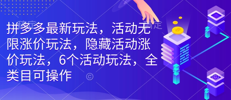 拼多多最新玩法,活动无限涨价玩法,隐藏活动涨价玩法,6个活动玩法,全类目可操作-优品网赚资源库
