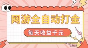 网游全自动打金，每天收益1k+ 简单有手就行【揭秘】-优品网赚资源库