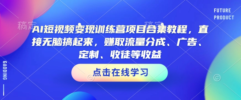 AI短视频变现训练营项目合集教程，直接无脑搞起来，赚取流量分成、广告、定制、收徒等收益-优品网赚资源库