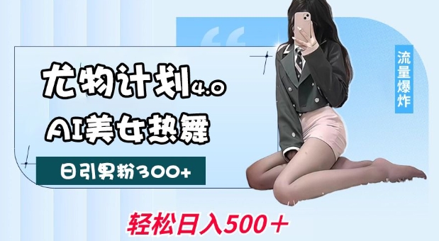 尤物计划4.0，AI美女热舞引爆流量，不限流不封号，轻松月入1W+-优品网赚资源库