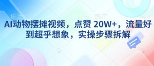 AI动物摆摊视频，点赞 20W+，流量好到超乎想象，实操步骤拆解-优品网赚资源库