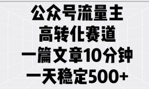 公众号流量主高转化赛道，一篇文章10分钟，一天稳定5张-优品网赚资源库