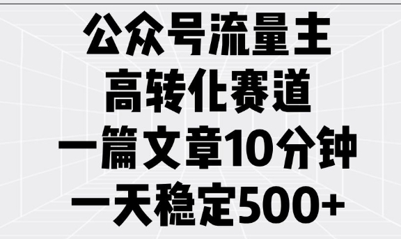 公众号流量主高转化赛道,一篇文章10分钟,一天稳定5张-优品网赚资源库