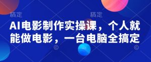 AI电影制作实操课，个人就能做电影，一台电脑全搞定-优品网赚资源库