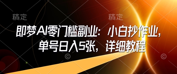 即梦AI零门槛副业：小白抄作业，单号日入5张，详细教程-优品网赚资源库