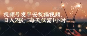 视频号发早安祝福视频，日入2张，每天仅需1小时-优品网赚资源库