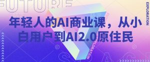 年轻人的AI商业课,从小白用户到AI2.0原住民-优品网赚资源库