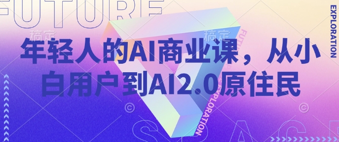 年轻人的AI商业课，从小白用户到AI2.0原住民-优品网赚资源库