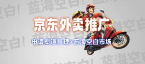 京东外卖推广项目_蓝海市场+推广思路+申请渠道【揭秘】-优品网赚资源库