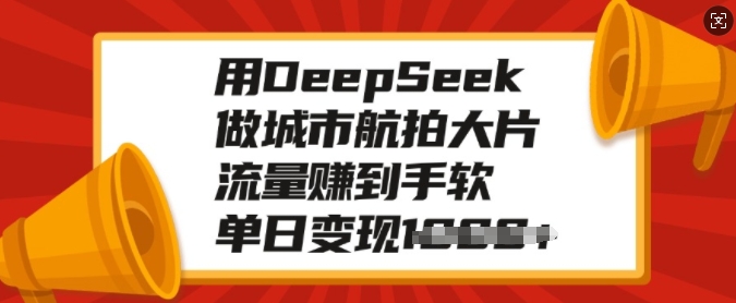 用DeepSeek做城市航拍大片，流量赚到手软，单日变现多张-优品网赚资源库