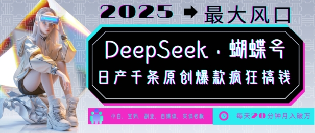 DeepSeek+蝴蝶号,2025年最大风口,日产千条原创爆款,轻松月入破W-优品网赚资源库