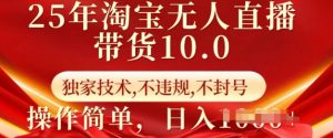 25年淘宝无人直播带货10.0   独家技术，不违规，不封号，操作简单，日入多张【揭秘】-优品网赚资源库