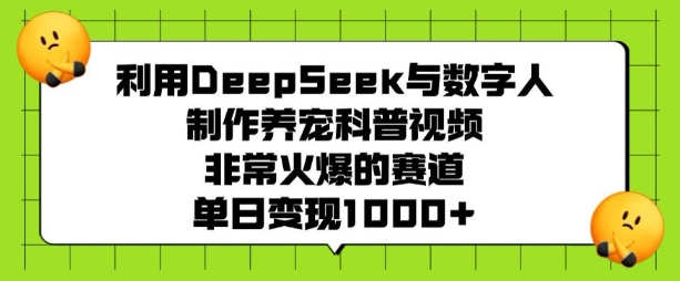利用DeepSeek与数字人制作养宠科普视频，非常火爆的赛道，单日变现多张-优品网赚资源库
