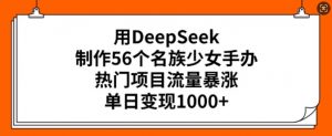 用DeepSeek制作56个名族少女手办,热门项目流量暴涨,单日变现多张-优品网赚资源库