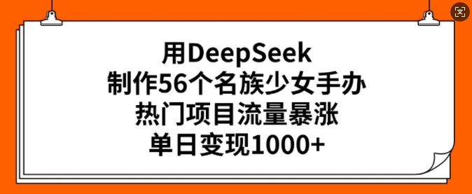 用DeepSeek制作56个名族少女手办,热门项目流量暴涨,单日变现多张-优品网赚资源库