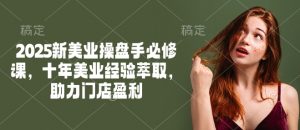 2025新美业操盘手必修课,十年美业经验萃取,助力门店盈利-优品网赚资源库