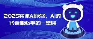 2025实体AI获客,AI时代老板必学的一堂课-优品网赚资源库