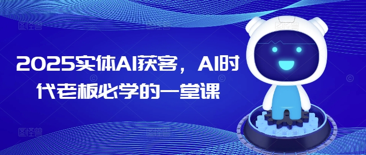 2025实体AI获客,AI时代老板必学的一堂课-优品网赚资源库