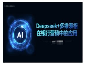 Deepseek+多维表格在银行营销场景中的应用-优品网赚资源库