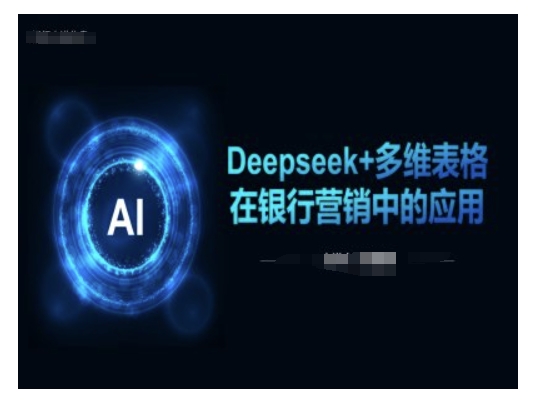 Deepseek+多维表格在银行营销场景中的应用-优品网赚资源库