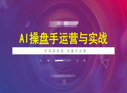 AI操盘手运营实战课程,布局短祝频,流量不会停-优品网赚资源库