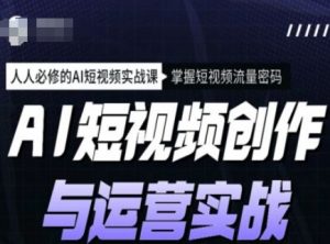 AI短视频创作与运营实战课程，人人必修的AI短视频实战课，掌握短视频流量密码-优品网赚资源库