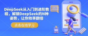 DeepSeek从入门到进阶教程,解锁DeepSeek的N种姿势,让你效率翻倍-优品网赚资源库