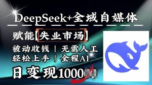 降维打击，Deepseek+全域自媒体，赋能失业市场，被动收钱，无需人工全程AI，日变现1k-优品网赚资源库