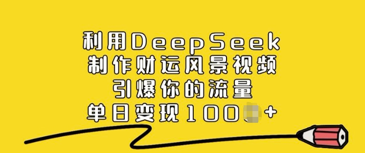 利用DeepSeek制作财运风景视频，引爆你的流量，单日变现多张-优品网赚资源库