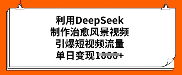 利用DeepSeek制作治愈风景视频,引爆短视频流量,单日变现多张-优品网赚资源库