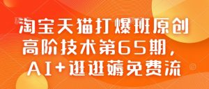 淘宝天猫打爆班原创高阶技术第65期，AI+逛逛薅免费流-优品网赚资源库