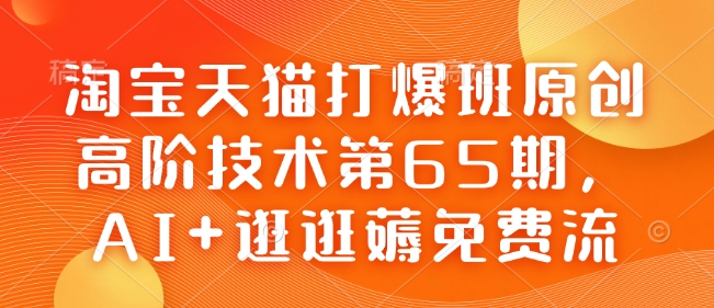 淘宝天猫打爆班原创高阶技术第65期，AI+逛逛薅免费流-优品网赚资源库