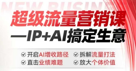 2025年超级流量营销课，IP+AI搞定生意，开启AI增收路径 直击业绩难题 拆解流量打法 放大个体价值-优品网赚资源库