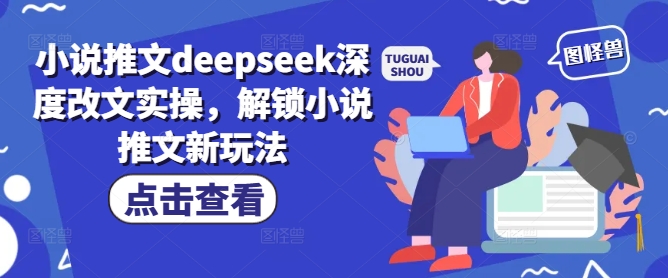 小说推文deepseek深度改文实操,解锁小说推文新玩法-优品网赚资源库