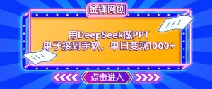 用DeepSeek做PPT单子接到手软，快速接单变现，单日变现1k-优品网赚资源库