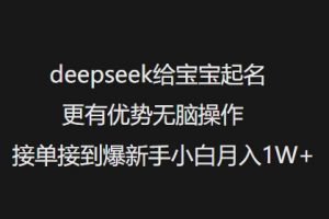 deepseek给宝宝起名更有优势无脑操作接单接到爆新手小白月入1W+-优品网赚资源库