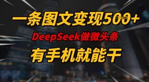 一条图文变现5张,DeeSeep微头条,有手机就能做-优品网赚资源库