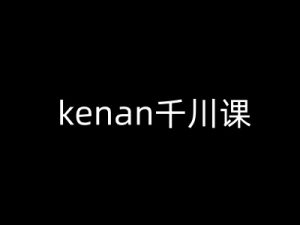 kenan千川课-kenan抖音电商巨量千川教程-优品网赚资源库
