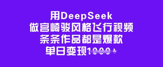 用DeepSeek做宫崎骏风格飞行视频，条条作品都是爆款，单日变现多张-优品网赚资源库