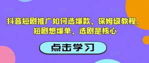 抖音短剧推广如何选爆款，保姆级教程，短剧想爆单，选剧是核心-优品网赚资源库