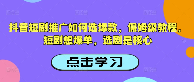 抖音短剧推广如何选爆款,保姆级教程,短剧想爆单,选剧是核心-优品网赚资源库