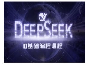 Deepseek零基础AI编程课-deepseek教程-优品网赚资源库