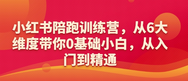 小红书陪跑训练营,从6大维度带你0基础小白,从入门到精通-优品网赚资源库