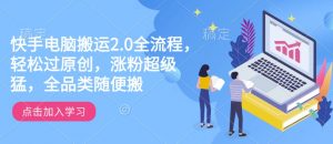 快手电脑搬运2.0全流程，轻松过原创，涨粉超级猛，全品类随便搬-优品网赚资源库