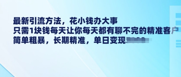 最新引流方法,花小钱办大事,只需1块钱每天让你每天都有聊不完的精准客户 简单粗暴,长期精准-优品网赚资源库