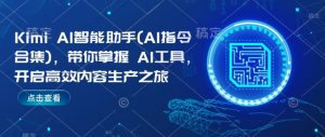 Kimi AI智能助手(AI指令合集)，带你掌握AI工具，开启高效内容生产之旅-优品网赚资源库