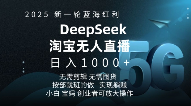 2025新一轮蓝海红利淘宝deepseek独家推出淘宝无人直播5.0躺Z项目,日入多张-优品网赚资源库