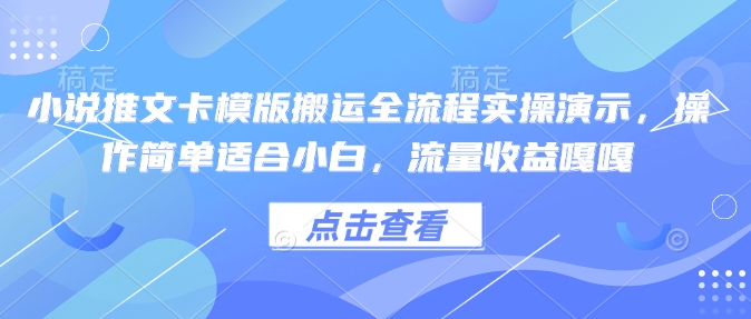 小说推文卡模版搬运全流程实操演示,操作简单适合小白,流量收益嘎嘎-优品网赚资源库