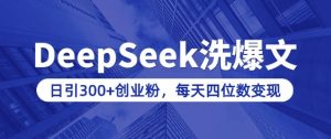 用DeepSeek洗公众号爆文，日引300+创业粉，做知识付费每天四位数变现(附详细实操教程)-优品网赚资源库